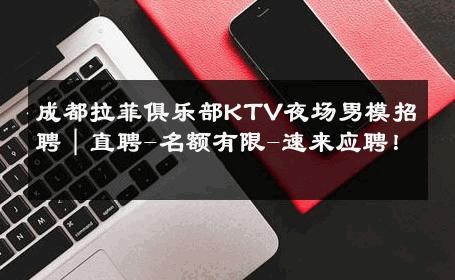 成都拉菲俱乐部KTV夜场男模招聘｜直聘-名额有限-速来应聘！ 