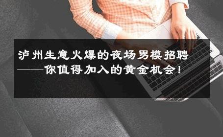 泸州生意火爆的夜场男模招聘——你值得加入的黄金机会！ 