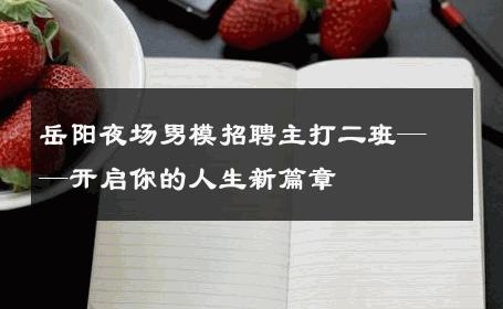 岳阳夜场男模招聘主打二班——开启你的人生新篇章 
