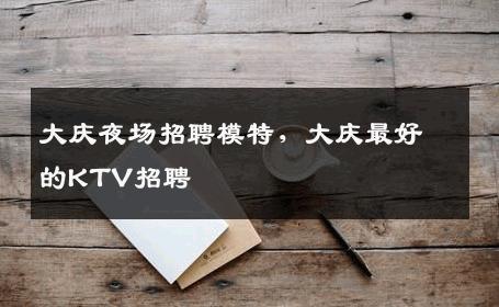 大庆夜场招聘模特，大庆最好的KTV招聘