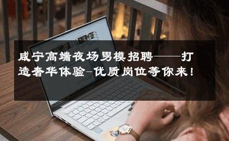 咸宁高端夜场男模招聘——打造奢华体验-优质岗位等你来！ 