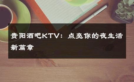 贵阳酒吧KTV：点亮你的夜生活新篇章 