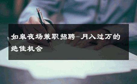 如皋夜场兼职招聘-月入过万的绝佳机会 
