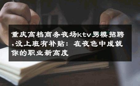 重庆高档商务夜场ktv男模招聘,没上班有补贴：在夜色中成就你的职业新高度 