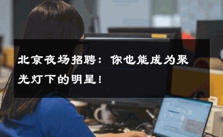 北京夜场招聘：你也能成为聚光灯下的明星！ 