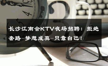 长沙江南会KTV夜场招聘：拒绝套路-梦想成真-只靠自己！ 