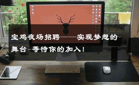 宝鸡夜场招聘——实现梦想的舞台-等待你的加入！ 