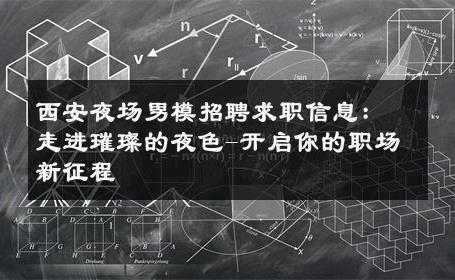 西安夜场男模招聘求职信息：走进璀璨的夜色-开启你的职场新征程 