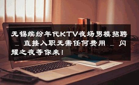无锡缤纷年代KTV夜场男模招聘 _ 直接入职无需任何费用 _ 闪耀之夜等你来！ 