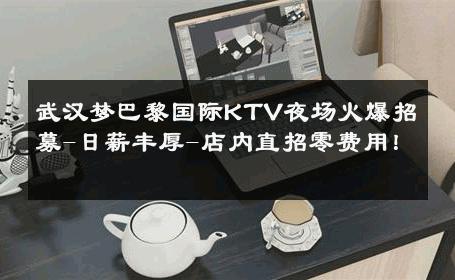 武汉梦巴黎国际KTV夜场火爆招募-日薪丰厚-店内直招零费用！ 