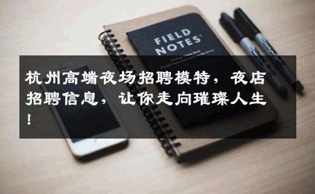杭州高端夜场招聘模特，夜店招聘信息，让你走向璀璨人生！