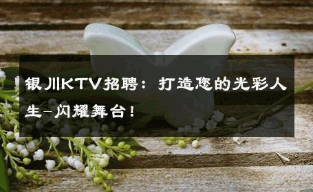 银川KTV招聘：打造您的光彩人生-闪耀舞台！ 
