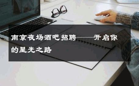 南京夜场酒吧招聘——开启你的星光之路 