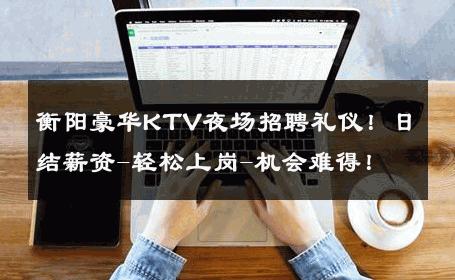 衡阳豪华KTV夜场招聘礼仪！日结薪资-轻松上岗-机会难得！ 