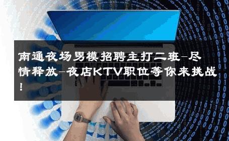 南通夜场男模招聘主打二班-尽情释放-夜店KTV职位等你来挑战！ 