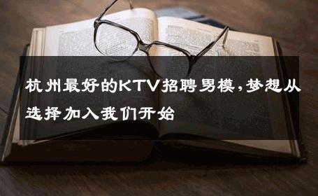 杭州最好的KTV招聘男模,梦想从选择加入我们开始 