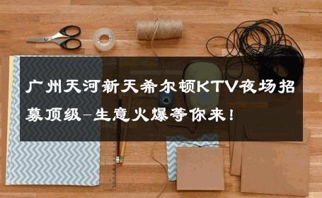 广州天河新天希尔顿KTV夜场招募顶级-生意火爆等你来！ 