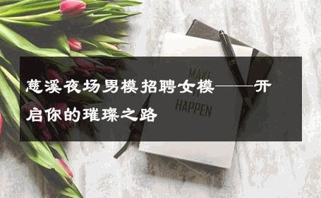 慈溪夜场男模招聘女模——开启你的璀璨之路 