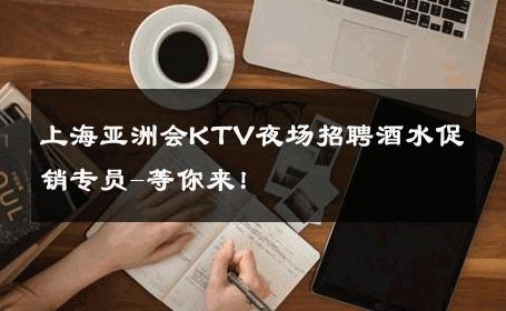 上海亚洲会KTV夜场招聘酒水促销专员-等你来！ 