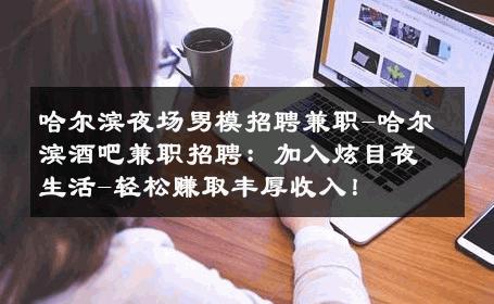 哈尔滨夜场男模招聘兼职-哈尔滨酒吧兼职招聘：加入炫目夜生活-轻松赚取丰厚收入！ 