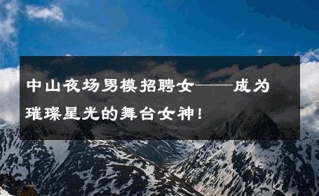 中山夜场男模招聘女——成为璀璨星光的舞台女神！ 