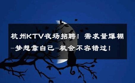 杭州KTV夜场招聘！需求量爆棚-梦想靠自己-机会不容错过！ 