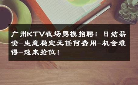 广州KTV夜场男模招聘！日结薪资-生意稳定无任何费用-机会难得-速来抢位！ 