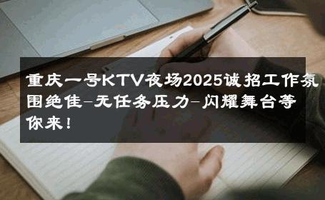 重庆一号KTV夜场2025诚招工作氛围绝佳-无任务压力-闪耀舞台等你来！ 