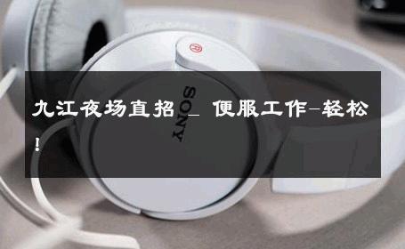 九江夜场直招 _ 便服工作-轻松！ 