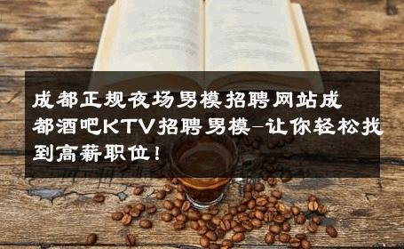 成都正规夜场男模招聘网站成都酒吧KTV招聘男模-让你轻松找到高薪职位！ 