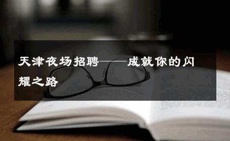 天津夜场招聘——成就你的闪耀之路 
