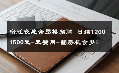 宿迁夜总会男模招聘-日结1200-1500元-无费用-翻房机会多！ 