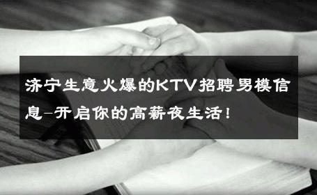 济宁生意火爆的KTV招聘男模信息-开启你的高薪夜生活！ 