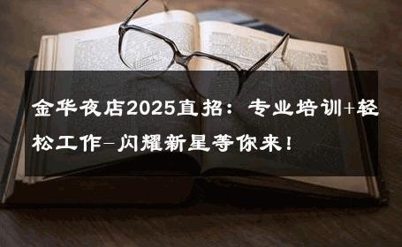 金华夜店2025直招：专业培训+轻松工作-闪耀新星等你来！ 