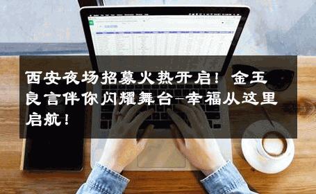西安夜场招募火热开启！金玉良言伴你闪耀舞台-幸福从这里启航！ 