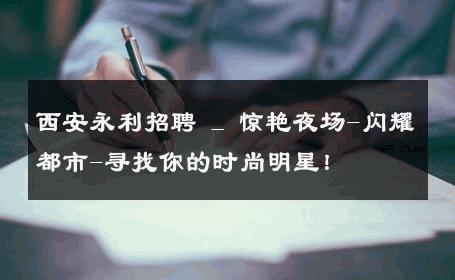 西安永利招聘 _ 惊艳夜场-闪耀都市-寻找你的时尚明星！ 