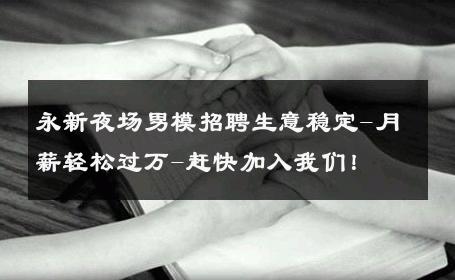 永新夜场男模招聘生意稳定-月薪轻松过万-赶快加入我们！ 