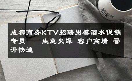 成都商务KTV招聘男模酒水促销专员——生意火爆-客户高端-晋升快速 
