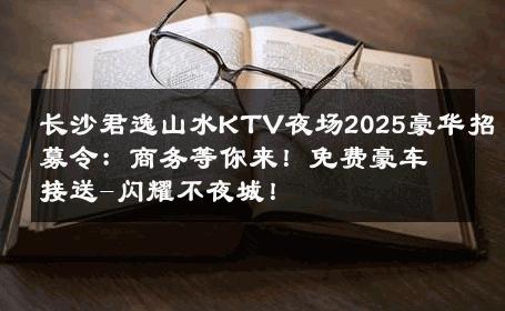长沙君逸山水KTV夜场2025豪华招募令：商务等你来！免费豪车接送-闪耀不夜城！ 