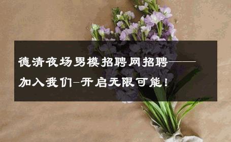 德清夜场男模招聘网招聘——加入我们-开启无限可能！ 