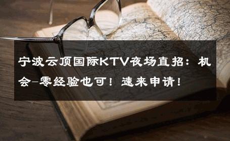 宁波云顶国际KTV夜场直招：机会-零经验也可！速来申请！ 