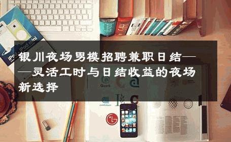 银川夜场男模招聘兼职日结——灵活工时与日结收益的夜场新选择 
