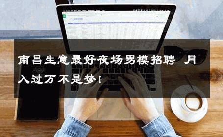 南昌生意最好夜场男模招聘-月入过万不是梦！ 