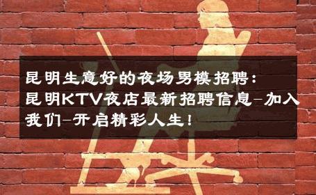 昆明生意好的夜场男模招聘：昆明KTV夜店最新招聘信息-加入我们-开启精彩人生！ 