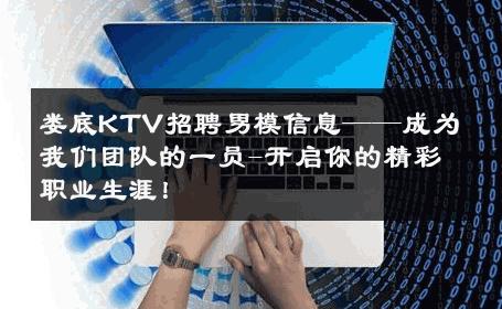 娄底KTV招聘男模信息——成为我们团队的一员-开启你的精彩职业生涯！ 