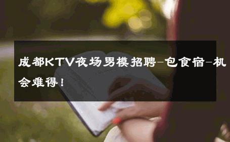 成都KTV夜场男模招聘-包食宿-机会难得！ 