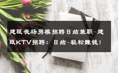 建瓯夜场男模招聘日结兼职-建瓯KTV招聘：日结-轻松赚钱！ 