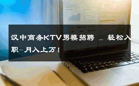 汉中商务KTV男模招聘 _ 轻松入职-月入上万！ 