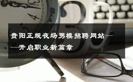 贵阳正规夜场男模招聘网站——开启职业新篇章 