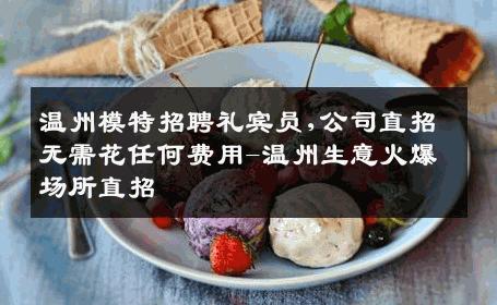 温州模特招聘礼宾员,公司直招无需花任何费用-温州生意火爆场所直招
